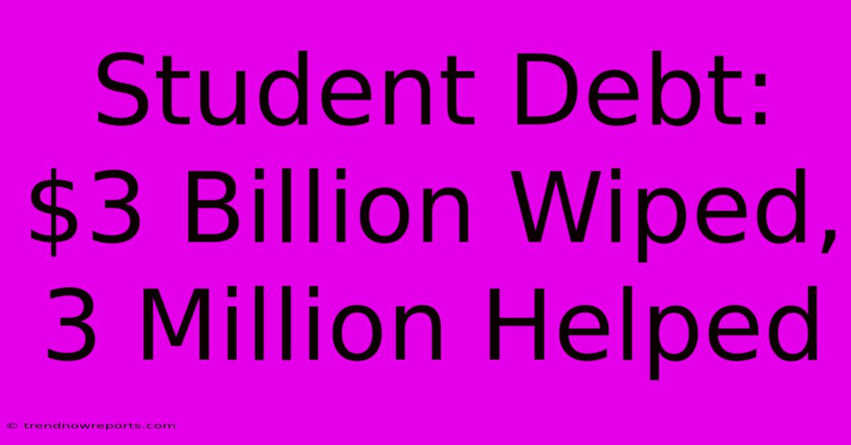 Student Debt: $3 Billion Wiped, 3 Million Helped 