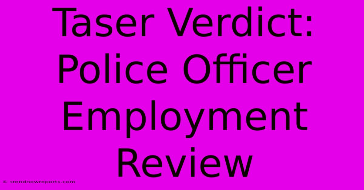 Taser Verdict: Police Officer Employment Review