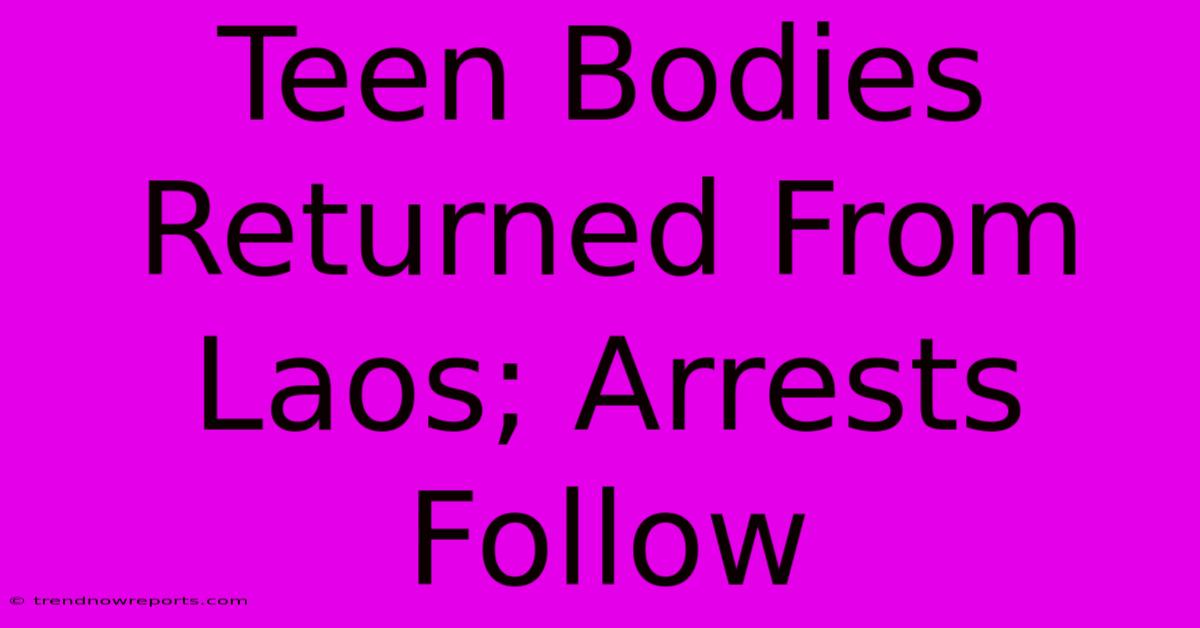 Teen Bodies Returned From Laos; Arrests Follow