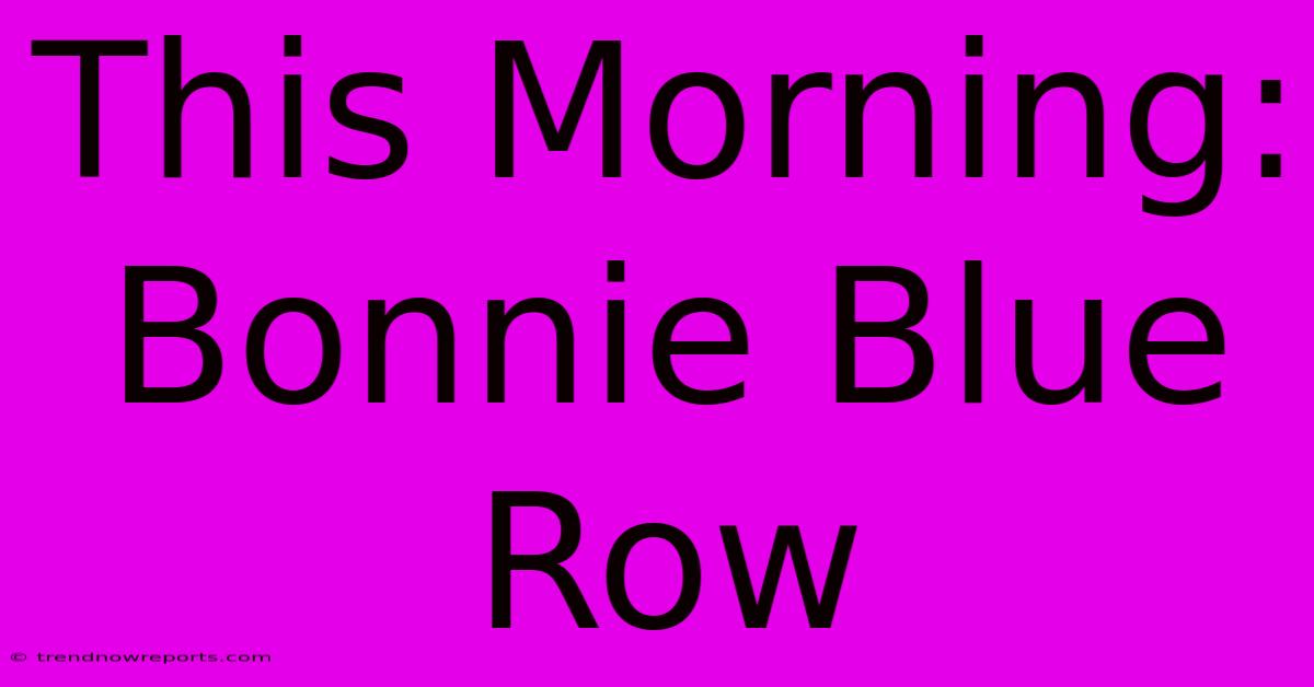 This Morning: Bonnie Blue Row