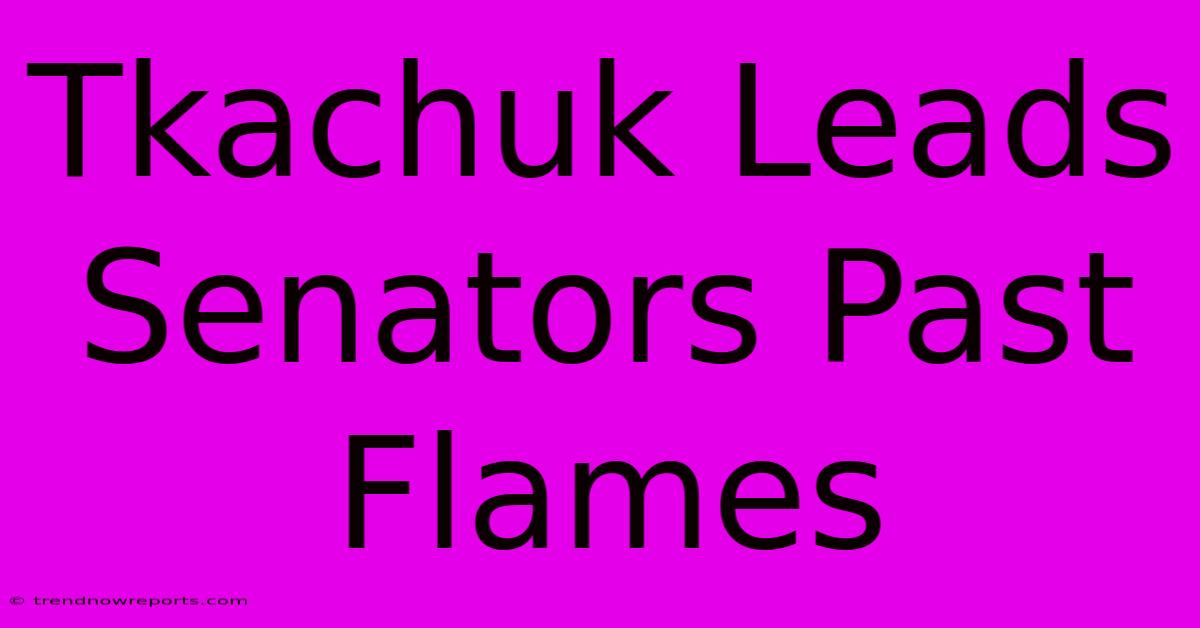 Tkachuk Leads Senators Past Flames