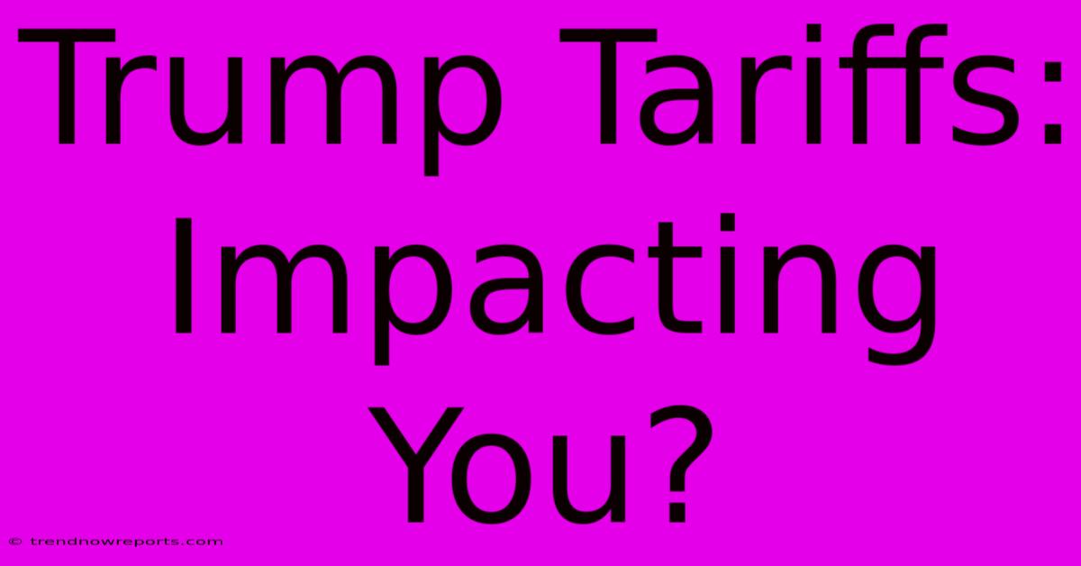 Trump Tariffs: Impacting You?