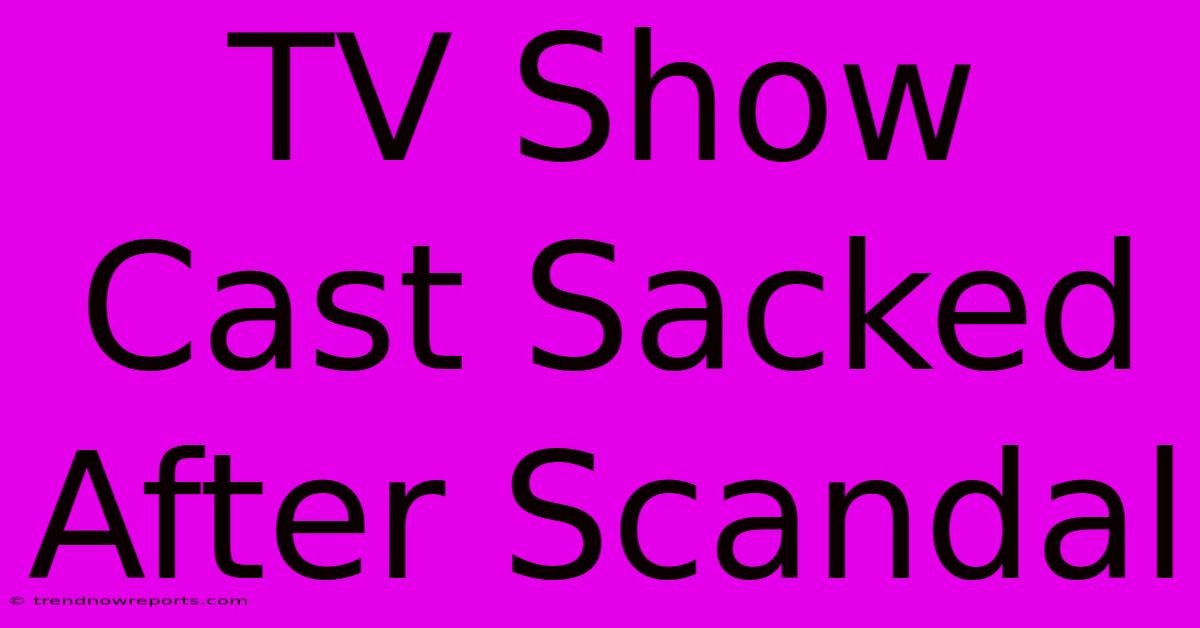 TV Show Cast Sacked After Scandal