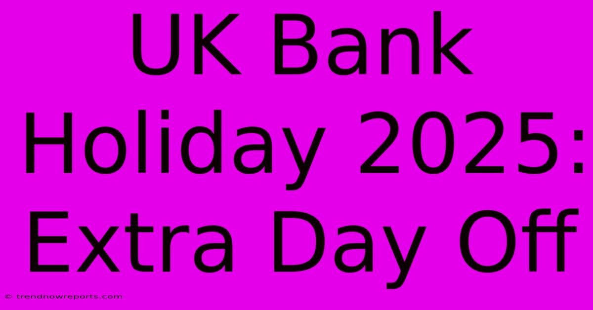 UK Bank Holiday 2025: Extra Day Off