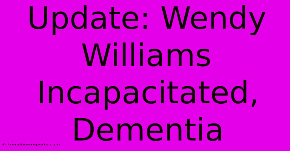 Update: Wendy Williams Incapacitated, Dementia