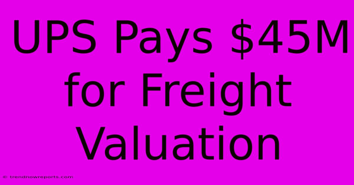 UPS Pays $45M For Freight Valuation