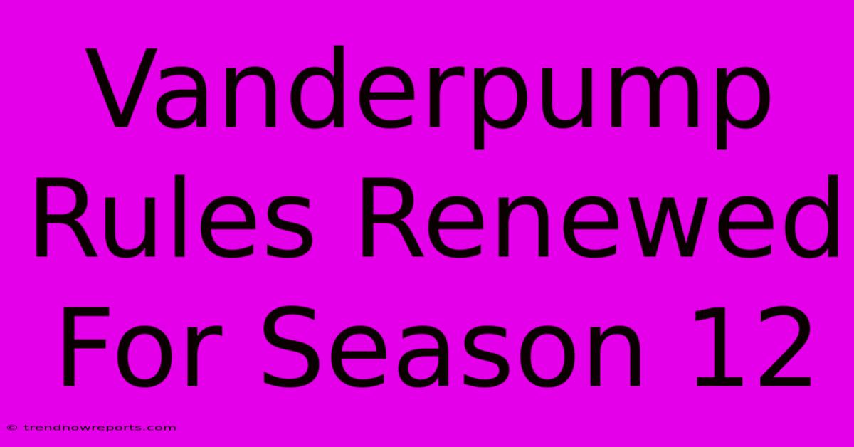 Vanderpump Rules Renewed For Season 12