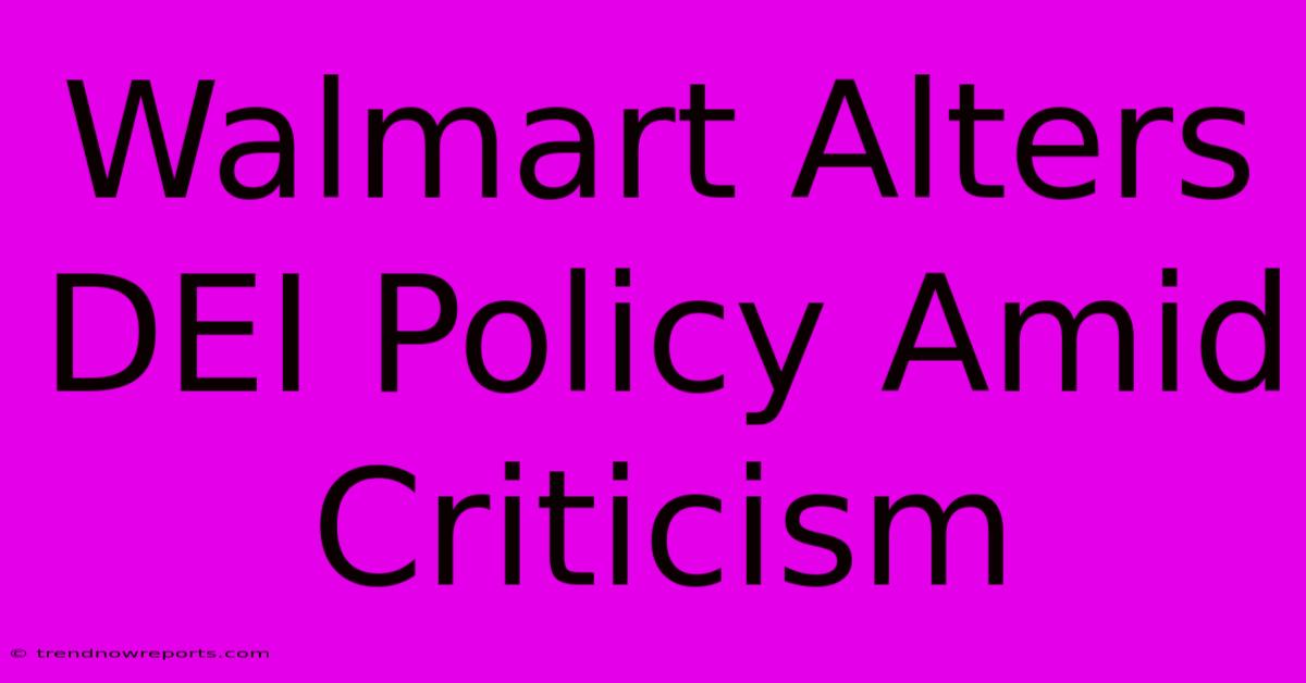 Walmart Alters DEI Policy Amid Criticism