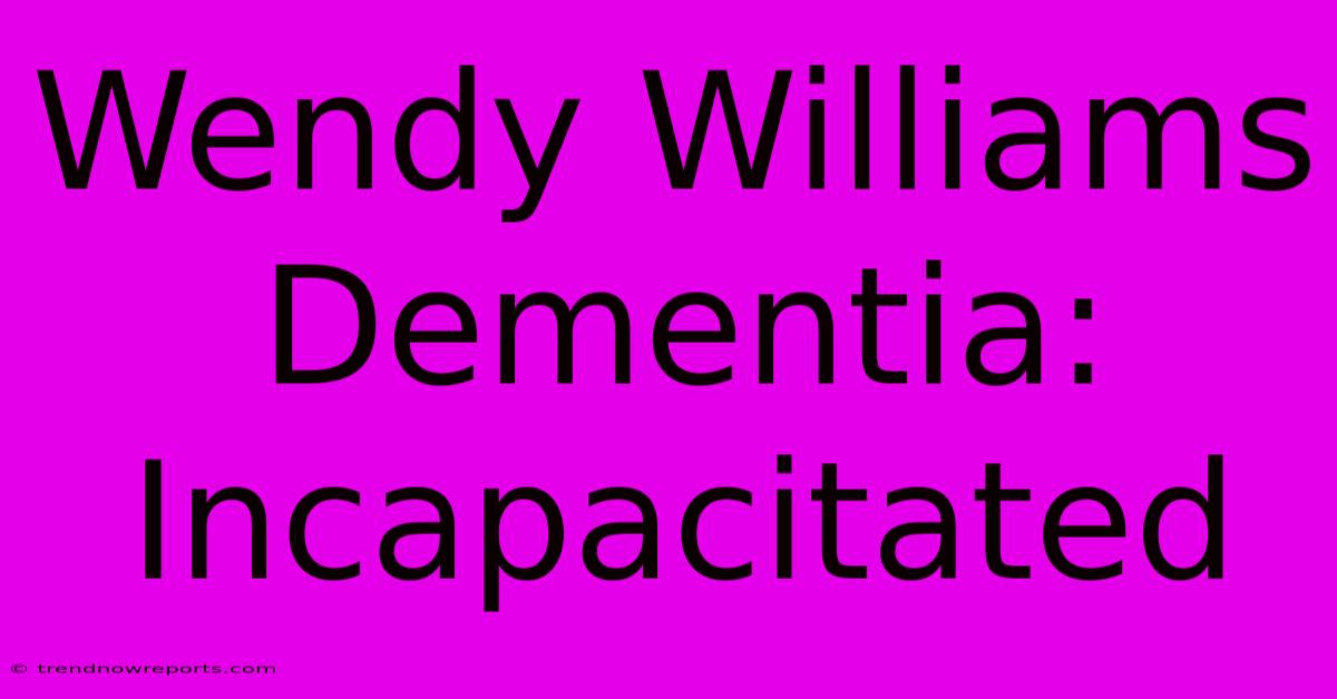 Wendy Williams Dementia: Incapacitated