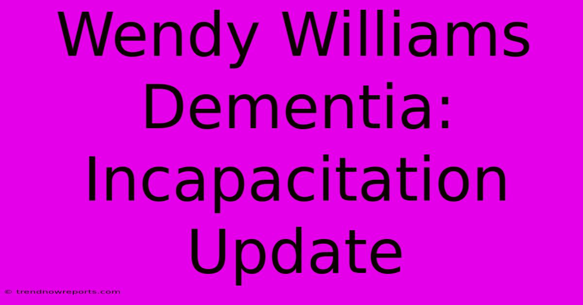 Wendy Williams Dementia: Incapacitation Update