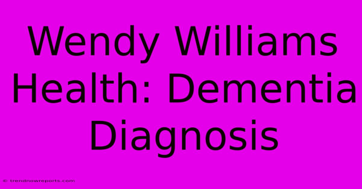 Wendy Williams Health: Dementia Diagnosis