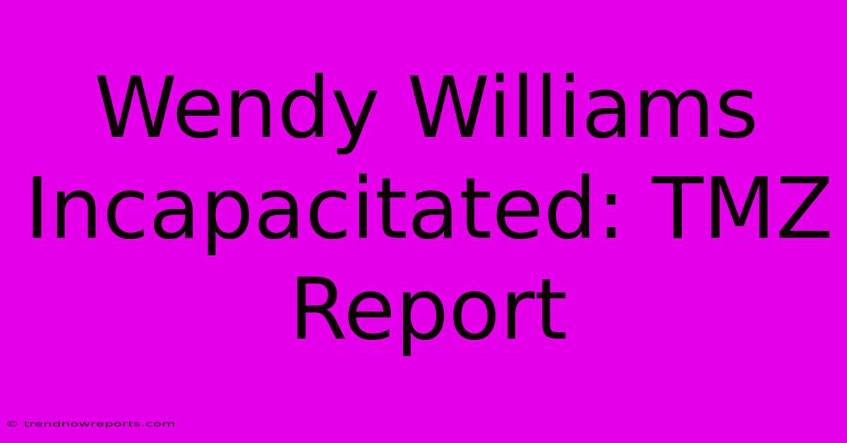 Wendy Williams Incapacitated: TMZ Report