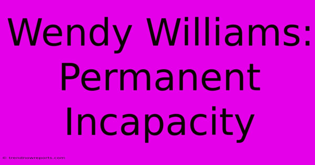 Wendy Williams: Permanent Incapacity