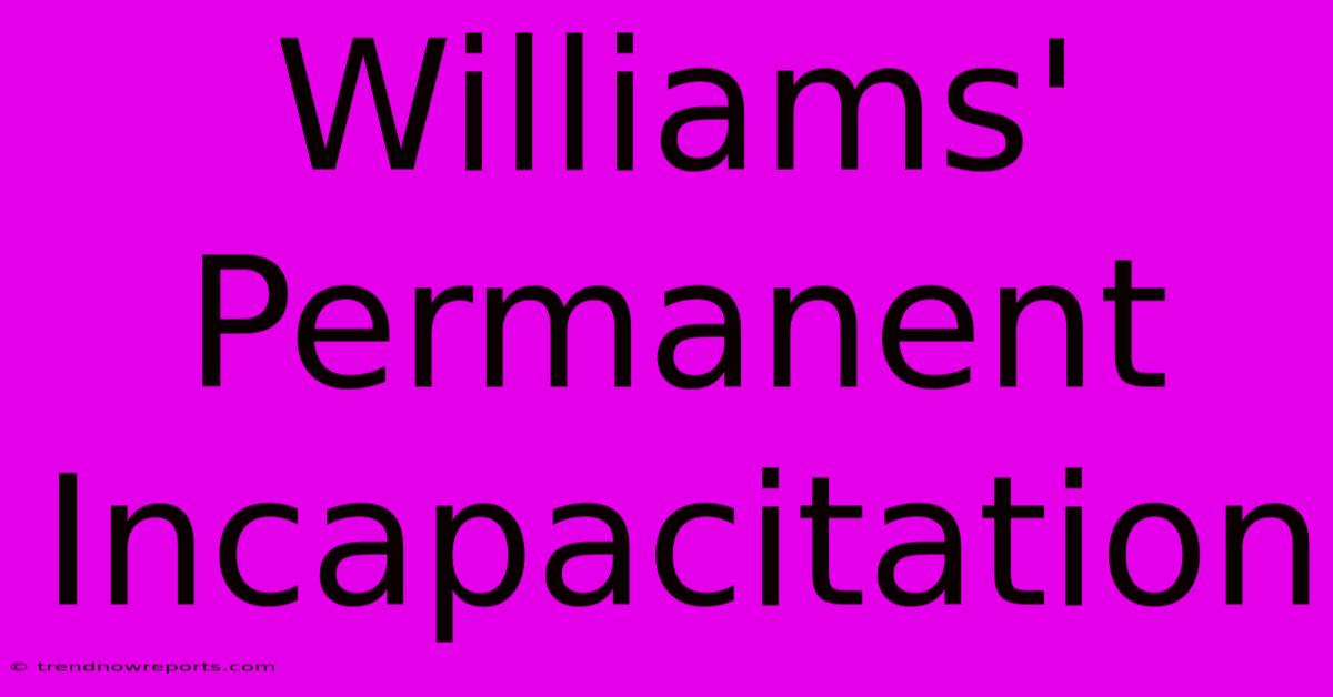 Williams' Permanent Incapacitation