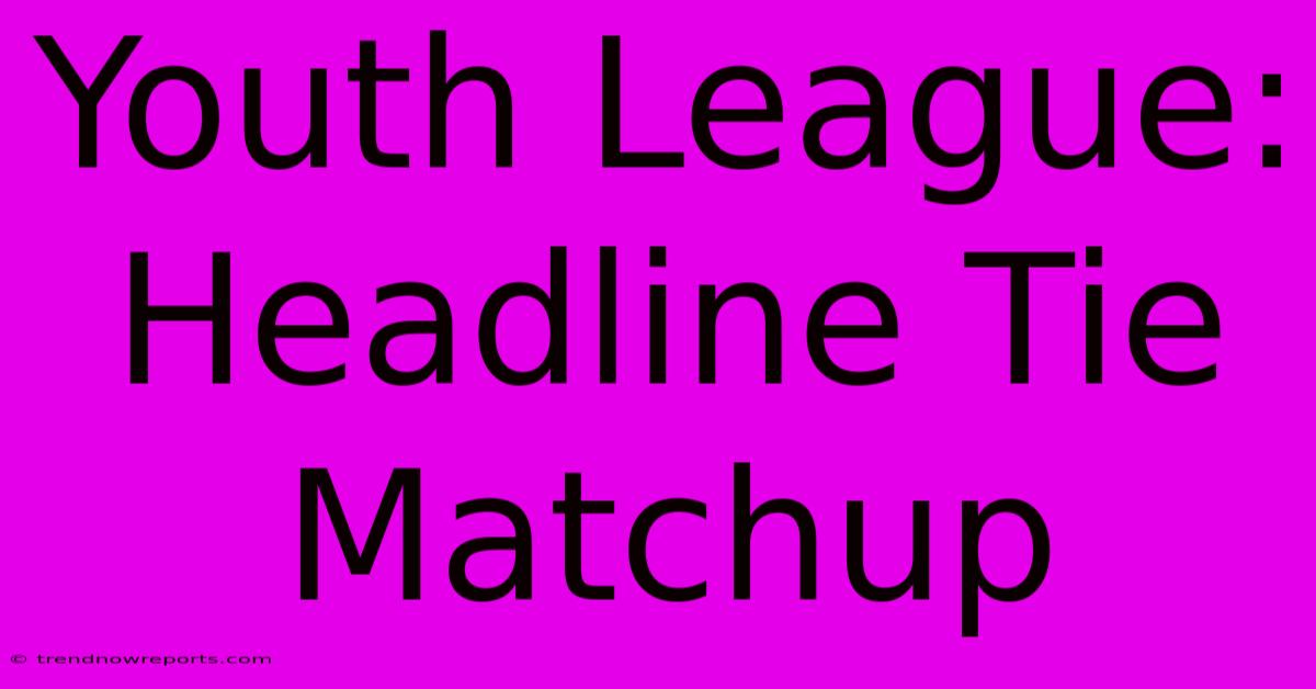 Youth League:  Headline Tie Matchup